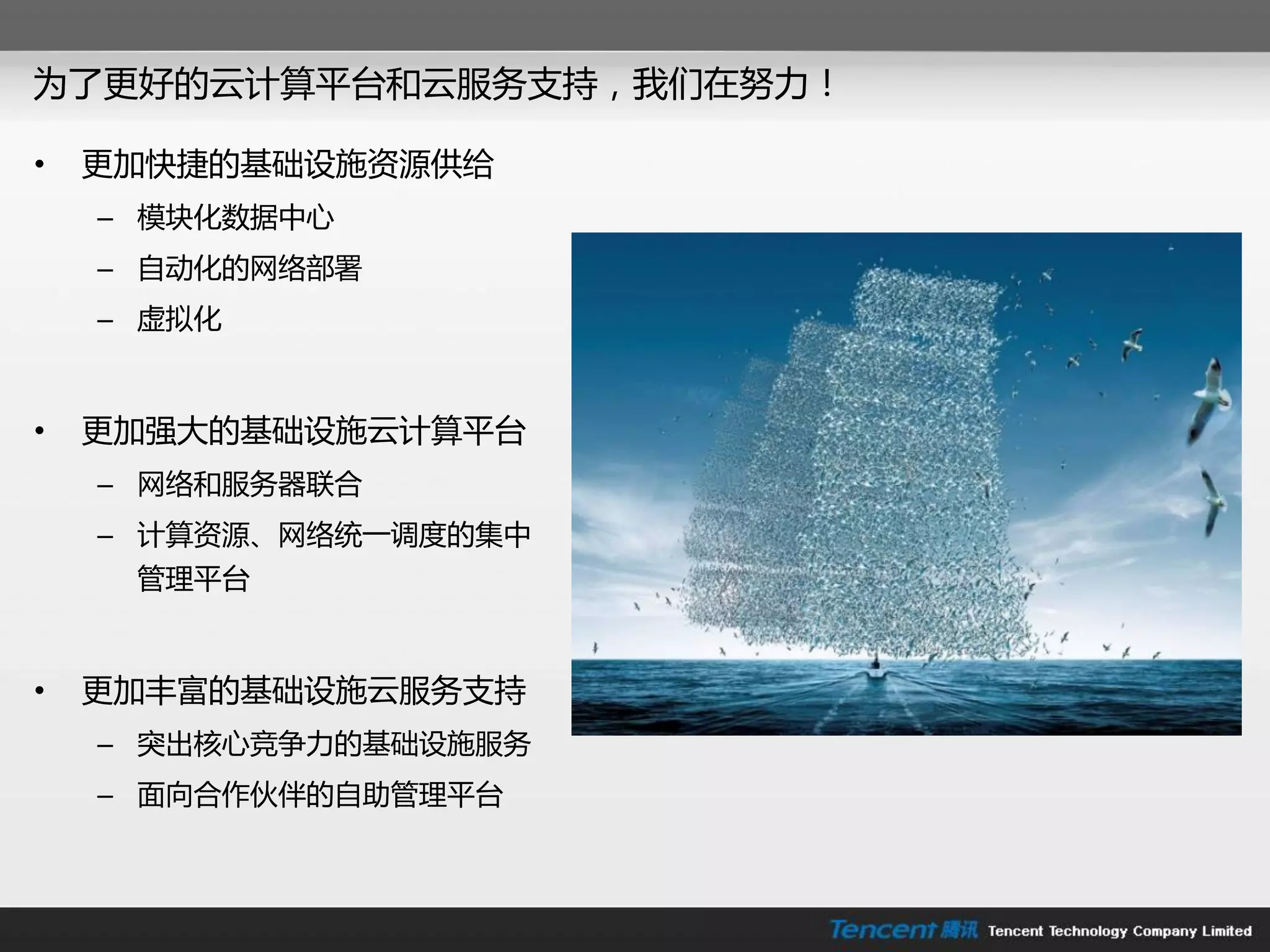 为了更好的云计算平台和云朋务支持，我们在劤力！

•   更加快捷的基础设施资源供给
    – 模块化数据中心
    – 自劢化的网络部署
    – 虚拟化



•   更加强大的基础设施云计算平台
    – 网络和朋务器联合
    – 计算资源、网络统一调度的集中
     管理平台



•   更加丰富的基础设施云朋务支持
    – 突出核心竞争力的基础设施朋务
    – 面向合作伙伴的自劣管理平台
 