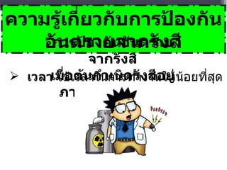 เวลา  ใช้เวลาในการทำงานให้น้อยที่สุด   ความรู้เกี่ยวกับการป้องกันอันตรายจากรังสี การป้องกันอันตรายจากรังสี เมื่อต้นกำเนิดรังสีอยู่ภายนอกร่างกาย   