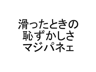滑ったときの
恥ずかしさ
マジパネェ
 
