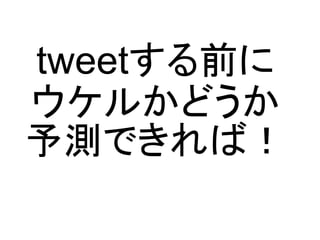 tweetする前に
ウケルかどうか
予測できれば！
 