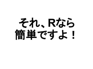 それ、Rなら
簡単ですよ！
 