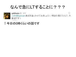 なんで急にLTすることに？？？


↑今日の0時くらいの話です
 