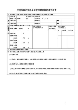 行政院國家發展基金管理會投資計畫申請書

一、申請事項及名稱:申請行政院國家發展基金管理會參與 □原始發起□現金增資
二 公司名稱         股份有限公司 產品名稱
、 實收資本額 新台幣     千元      成立時間   年   月...