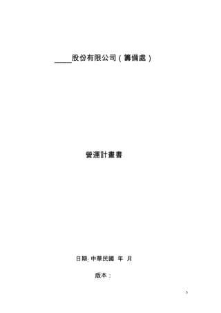 ˍˍˍˍˍˍˍ股份有限公司（籌備處）




     營運計畫書




   日期: 中華民國 年 月

       版本：

                     5
 