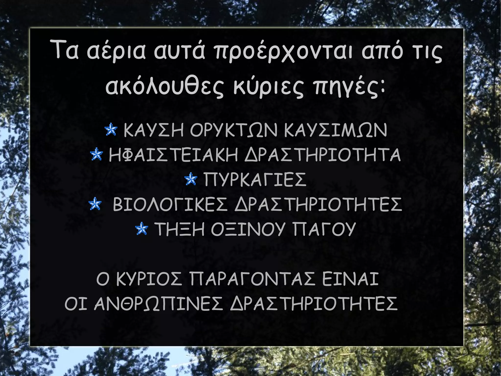 Τα αέρια αυτά προέρχονται από τις ακόλουθες κύριες πηγές: ΚΑΥΣΗ ΟΡΥΚΤΩΝ ΚΑΥΣΙΜΩΝ ΗΦΑΙΣΤ Ε ΙΑΚΗ ΔΡΑΣΤΗΡΙΟΤΗΤΑ ΠΥΡΚΑΓΙΕΣ ΒΙΟΛΟΓΙΚΕΣ ΔΡΑΣΤΗΡΙΟΤΗΤΕΣ ΤΗΞΗ ΟΞΙΝΟΥ ΠΑΓΟΥ Ο ΚΥΡΙΟΣ ΠΑΡΑΓΟΝΤΑΣ ΕΙΝΑΙ  ΟΙ ΑΝΘΡΩΠΙΝΕΣ ΔΡΑΣΤΗΡΙΟΤΗΤΕΣ 