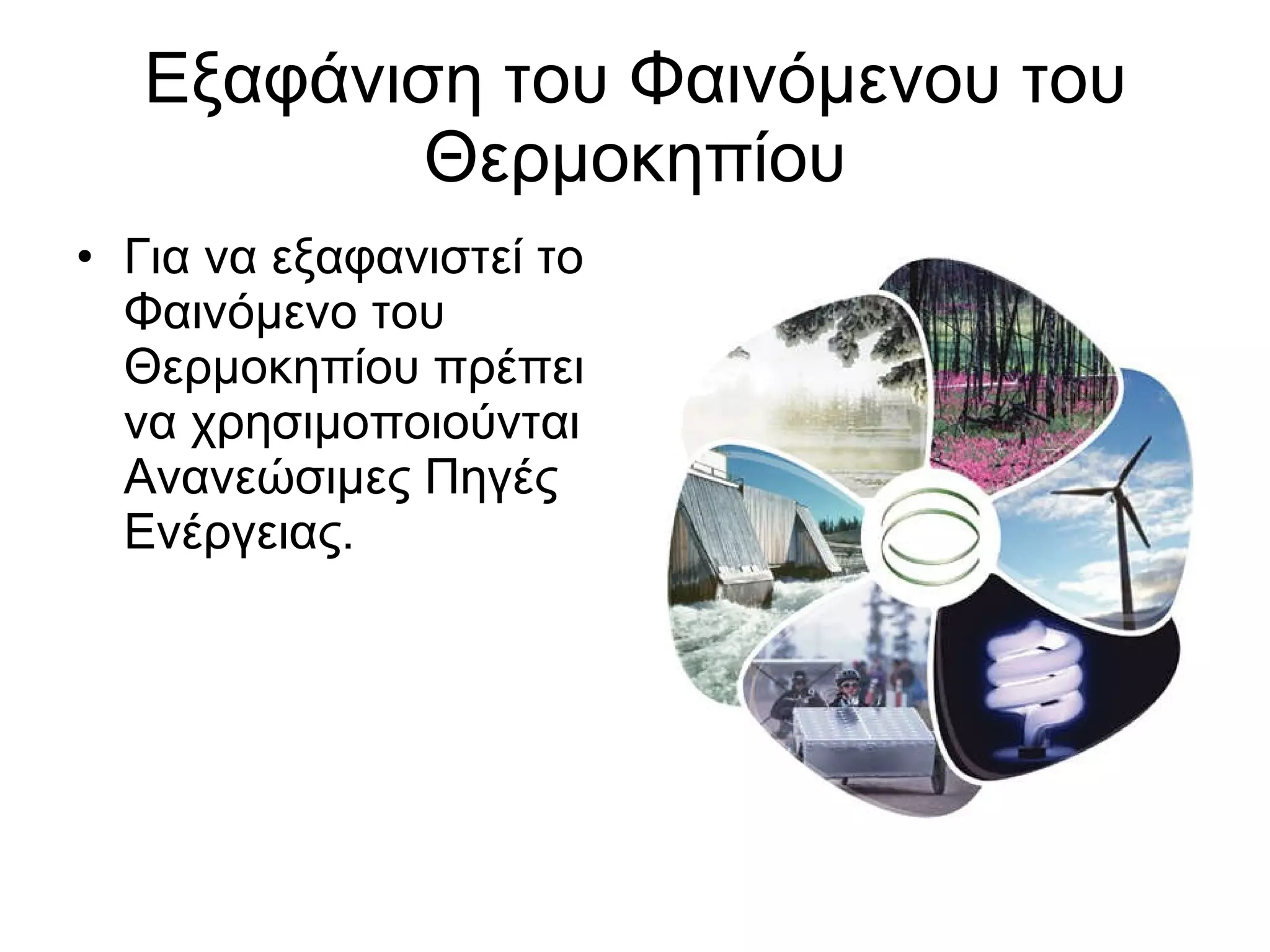 Εξαφάνιση του Φαινόμενου του Θερμοκηπίου Για να εξαφανιστεί το Φαινόμενο του Θερμοκηπίου πρέπει να χρησιμοποιούνται Ανανεώσιμες Πηγές Ενέργειας. 