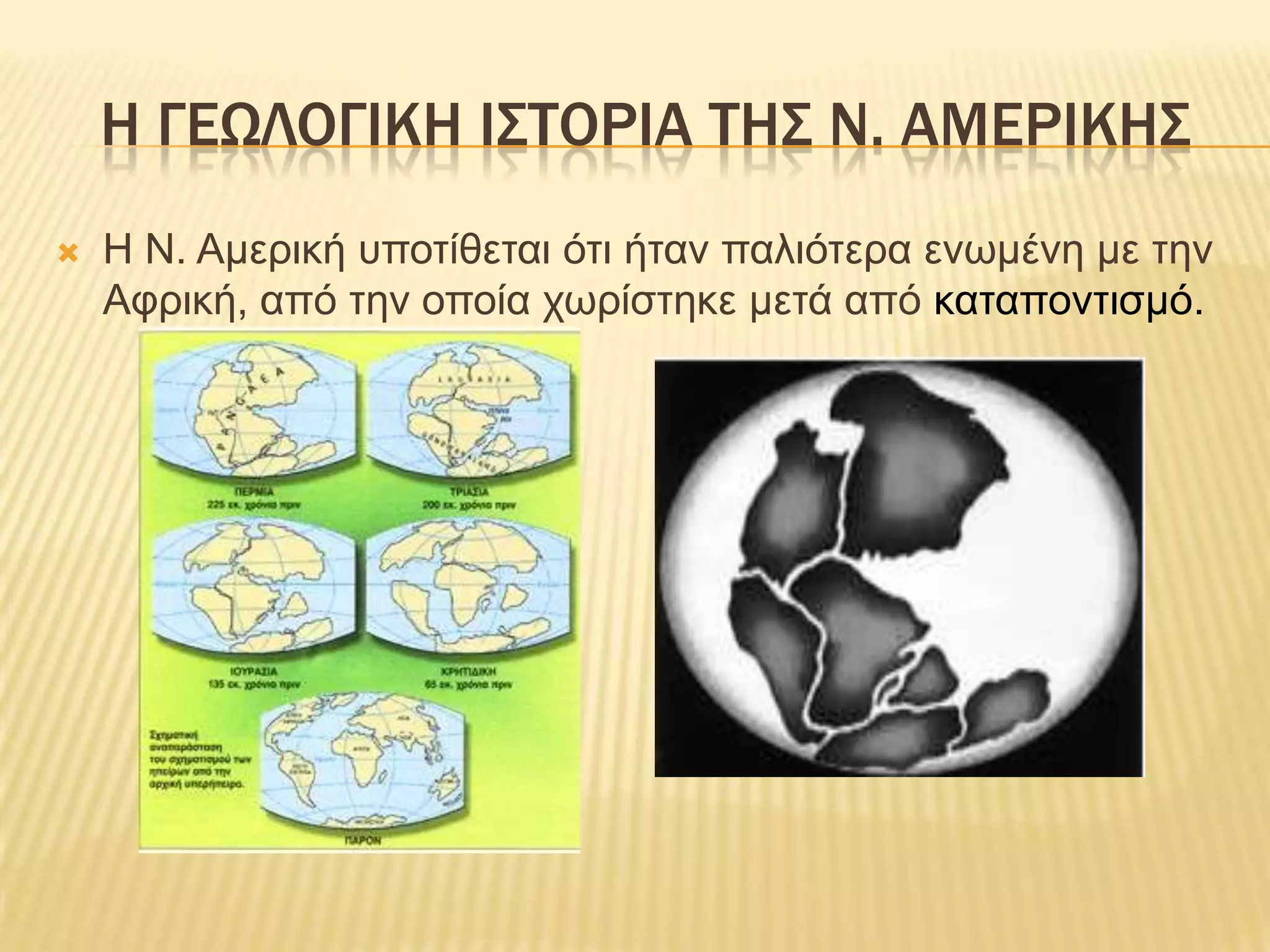 Η ΓΕΩΛΟΓΙΚΗ ΙΣΤΟΡΙΑ ΤΗΣ Ν. ΑΜΕΡΙΚΗΣΗ Ν. Αμερική υποτίθεται ότι ήταν παλιότερα ενωμένη με την Αφρική, από την οποία χωρίστηκε μετά από καταποντισμό.