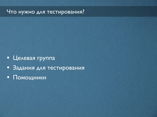 Что нужно для тестирования?




• Целевая группа
• Задания для тестирования
• Помощники
 