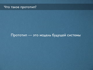 Что такое прототип?




   Прототип — это модель будущей системы
 