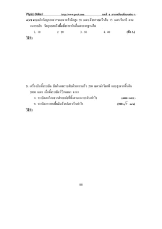 Physics Online I          http://www.pec9.com           บทที่ 4 การเคลื่อนที่แบบตางๆ
4(มช 41) ผลักวัตถุออกจากขอบดาดฟาตึกสูง 20 เมตร ดวยความเรวตน 15 เมตร/วินาที ตาม
                                                        ็ 
   แนวระดับ วัตถุจะตกถึงพื้นที่ระยะหางกี่เมตรจากฐานตึก
      1. 10             2. 20               3. 30         4. 40           (ขอ 3.)
                                                                            
วธทา
 ิี ํ




5. เครองบนทงระเบด บินในแนวระดับดวยความเร็ว 200 เมตรตอวนาที และสูงจากพื้นดิน
      ่ื ิ ้ิ       ิ                                      ิ
   2000 เมตร เมื่อทิ้งระเบิดที่ปกลงมา จงหา
        ก. ระเบิดตกไกลจากตําแหนงที่ทิ้งตามแนวระดับเทาไร          (4000 เมตร )
        ข. ระเบิดกระทบพืนดินดวยอัตราเร็วเทาไร
                         ้                                     (200 2 m/s)
วธทา
 ิี ํ




                                        88
 