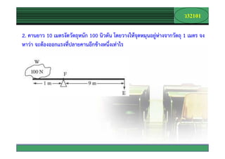 32101
                                                                       Company
                                                                         Logo



2. คานยาว 10 เมตรงัดวัตถุหนัก 100 นิวตัน โดยวางใหจุดหมุนอยูหางจากวัตถุ 1 เมตร จง
หาวา จะตองออกแรงที่ปลายคานอีกขางหนึ่งเทาไร




                                                              www.themegallery.com
 
