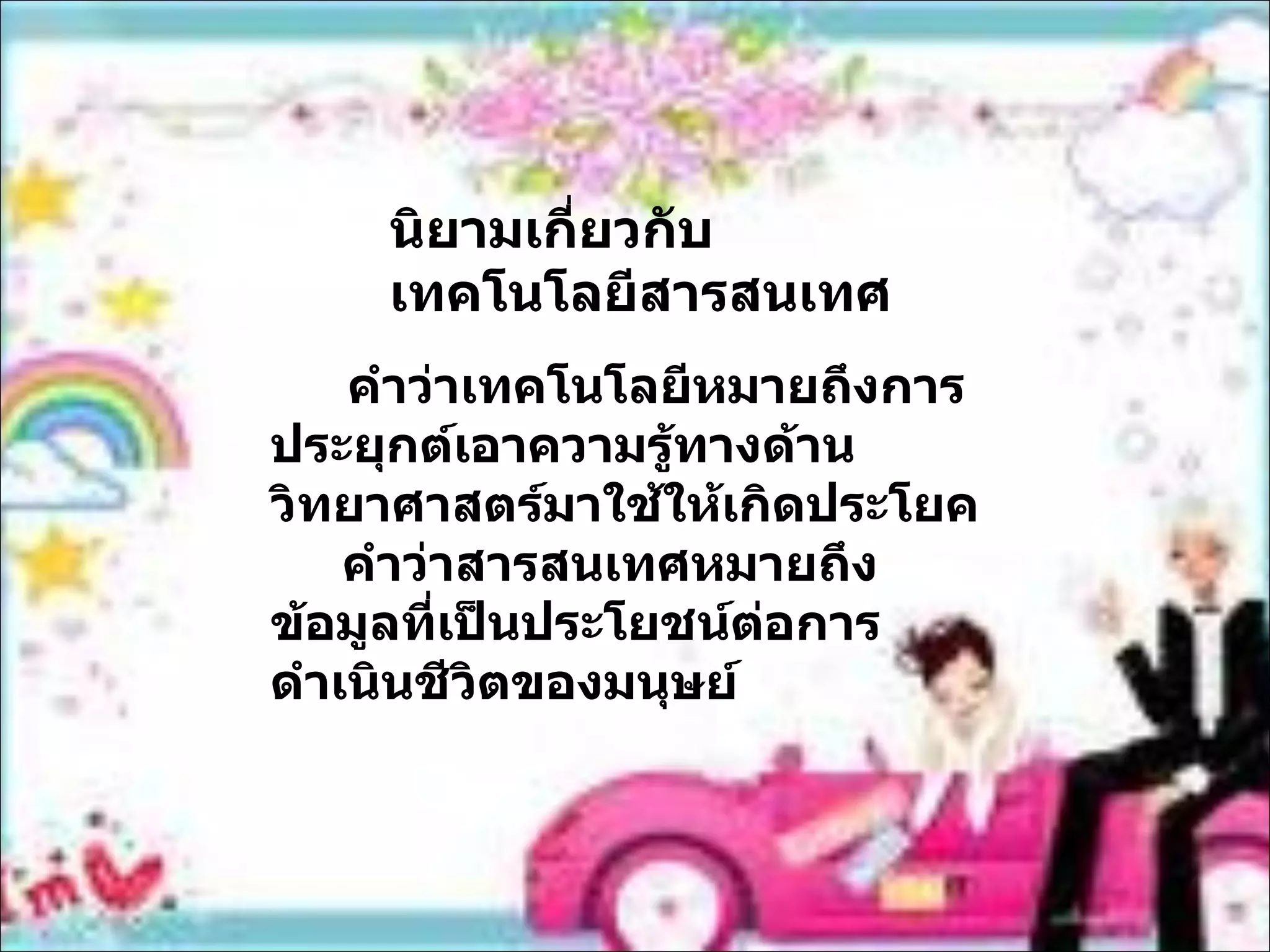 นิยามเกี่ยวกับเทคโนโลยีสารสนเทศ คำว่าเทคโนโลยีหมายถึงการประยุกต์เอาความรู้ทางด้านวิทยาศาสตร์มาใช้ให้เกิดประโยค คำว่าสารสนเทศหมายถึงข้อมูลที่เป็นประโยชน์ต่อการดำเนินชีวิตของมนุษย์ 
