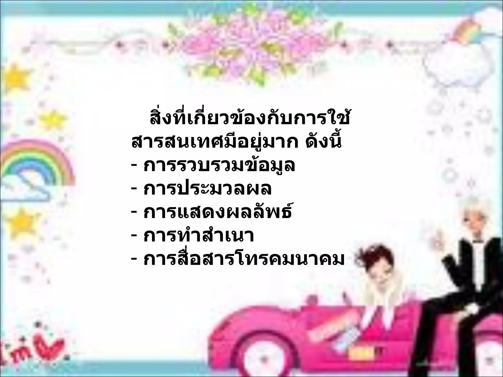 สิ่งที่เกี่ยวข้องกับการใช้สารสนเทศมีอยู่มาก ดังนี้ การรวบรวมข้อมูล การประมวลผล การแสดงผลลัพธ์ การทำสำเนา การสื่อสารโทรคมนาคม 