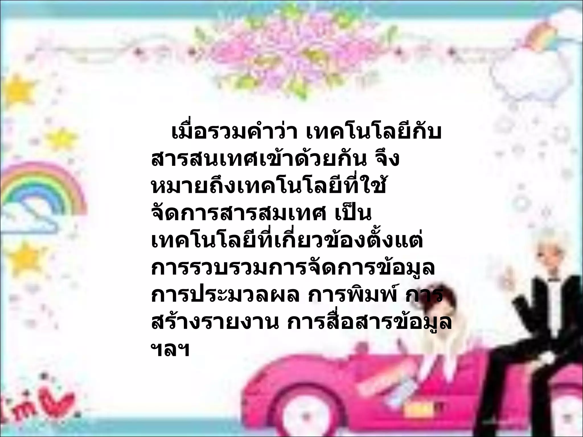 เมื่อรวมคำว่า เทคโนโลยีกับสารสนเทศเข้าด้วยกัน จึงหมายถึงเทคโนโลยีที่ใช้จัดการสารสมเทศ เป็นเทคโนโลยีที่เกี่ยวข้องตั้งแต่การรวบรวมการจัดการข้อมูล  การประมวลผล การพิมพ์ การสร้างรายงาน การสื่อสารข้อมูล ฯลฯ 