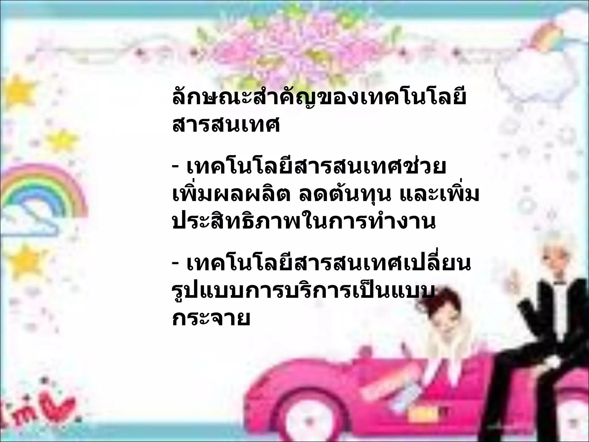 ลักษณะสำคัญของเทคโนโลยีสารสนเทศ เทคโนโลยีสารสนเทศช่วยเพิ่มผลผลิต ลดต้นทุน และเพิ่มประสิทธิภาพในการทำงาน เทคโนโลยีสารสนเทศเปลี่ยนรูปแบบการบริการเป็นแบบกระจาย 