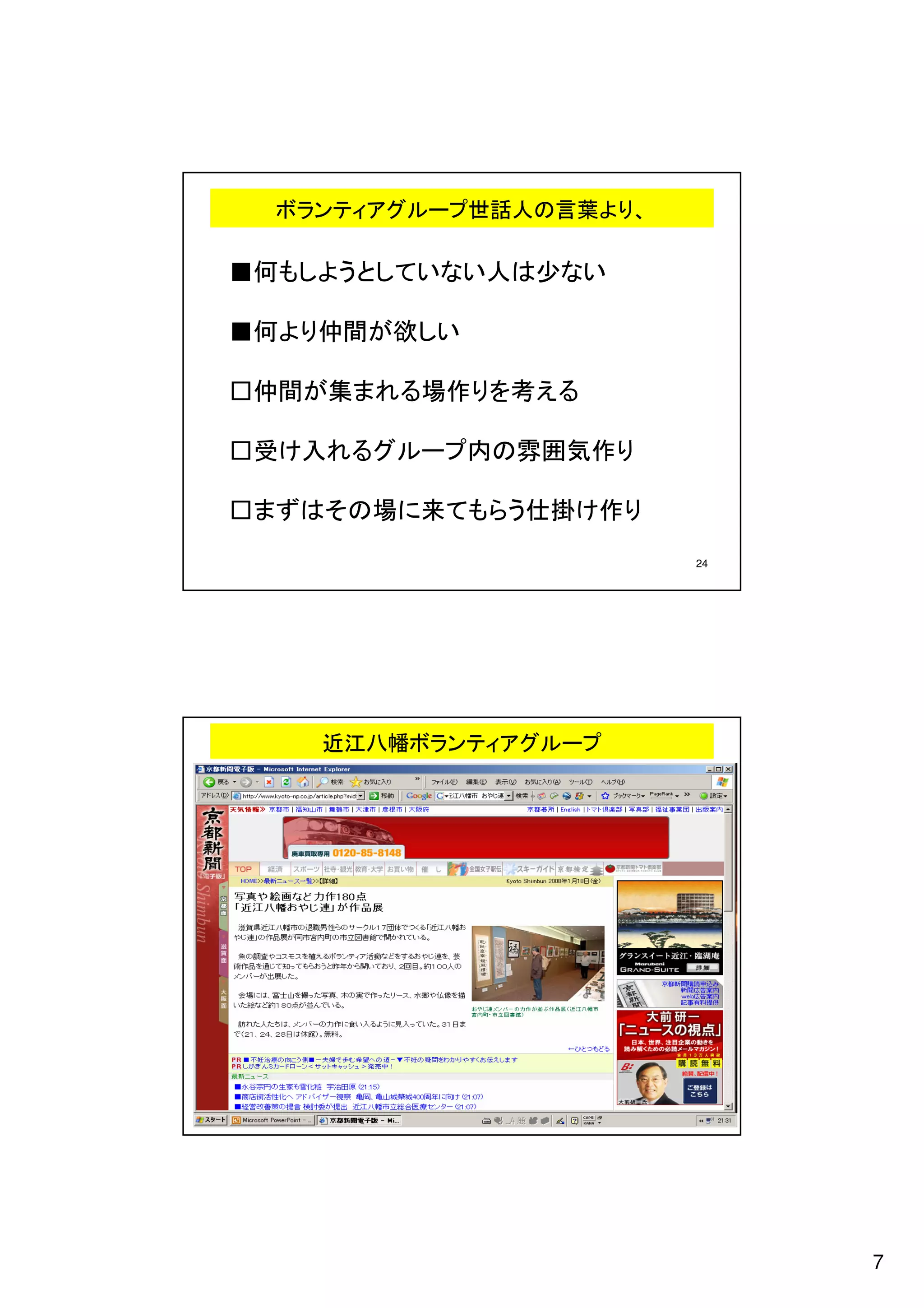 ボランティアグループ世話人の言葉より、

■何もしようとしていない人は少ない

■何より仲間が欲しい

□仲間が集まれる場作りを考える

□受け入れるグループ内の雰囲気作り

□まずはその場に来てもらう仕掛け作り
                        24




    近江八幡ボランティアグループ




                        26




                             7
 