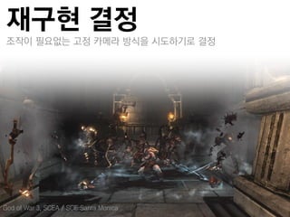 재구현 결정
 조작이 필요없는 고정 카메라 방식을 시도하기로 결정




God of War 3, SCEA / SCE Santa Monica
 