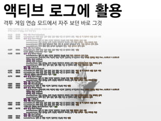 액티브 로그에 활용
격투 게임 연습 모드에서 자주 보던 바로 그것
 