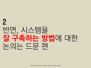 2
반면, 시스템을
잘 구축하는 방법에 대한
논의는 드문 편

    2011 NEXON Developer’s Conference; Jubok Kim, longCAT STUDIO
 