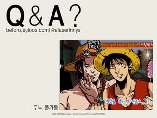 Q&A?
beforu.egloos.com|@eiaserinnys




          두뇌 풀가동
                  2011 NEXON Developer’s Conference; Jubok Kim, longCAT STUDIO
 