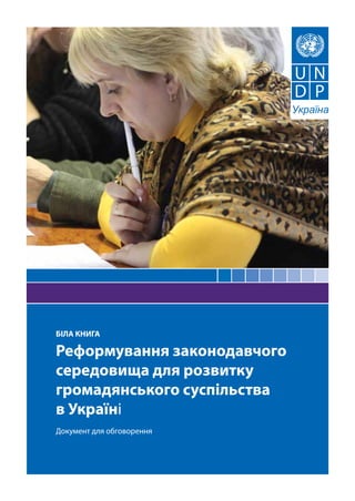 БІЛА КНИГА

Реформування законодавчого
середовища для розвитку
громадянського суспільства
в Україні
Документ для обговорення
 