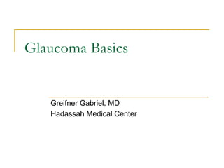Glaucoma Basics


   Greifner Gabriel, MD
   Hadassah Medical Center
 