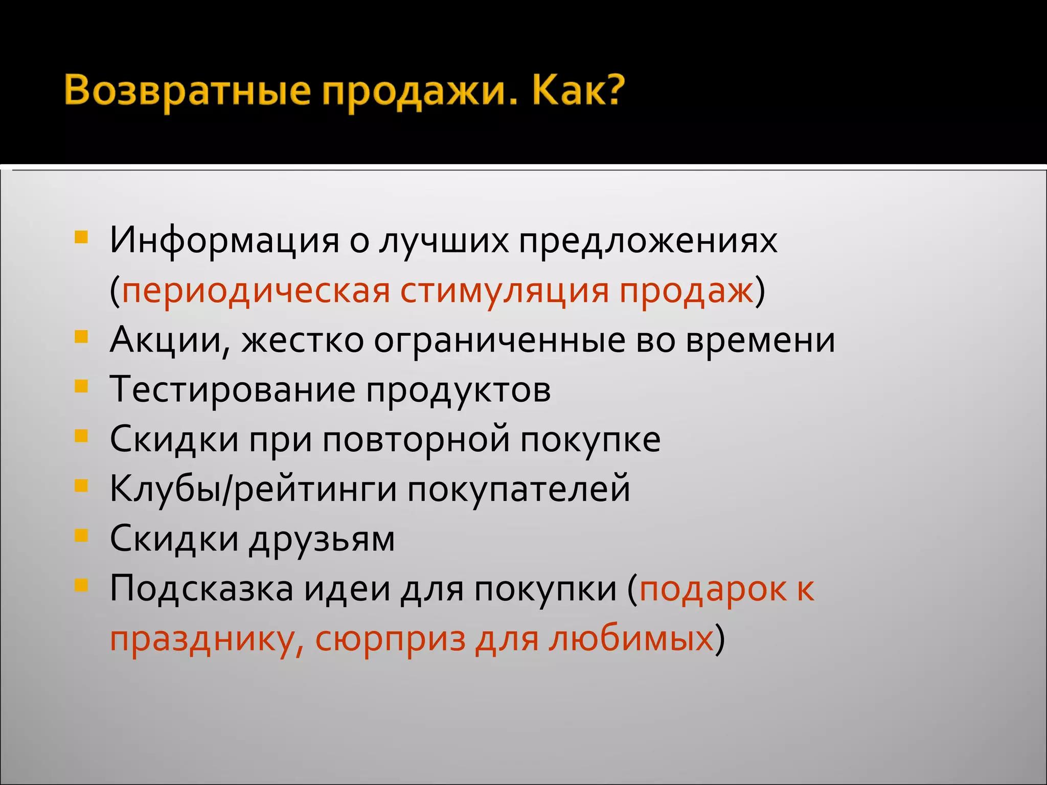 Информация о лучших предложениях ( периодическая стимуляция продаж ) Акции, жестко ограниченные во времени Тестирование продуктов Скидки при повторной покупке Клубы/рейтинги покупателей Скидки друзьям Подсказка идеи для покупки ( подарок к празднику, сюрприз для любимых ) 