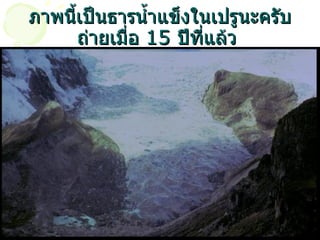 ภาพนี้เป็นธารน้ำแข็งในเปรูนะครับ ถ่ายเมื่อ  15  ปีที่แล้ว   