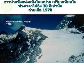 ธารน้ำแข็งแห่งหนึ่งในเนปาล เปรียบเทียบในช่วงเวลาไม่ถึง  30  ปีเท่านั้น ถ่ายเมื่อ  1978 