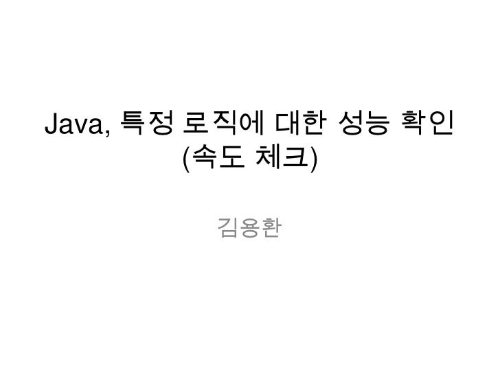 Java, 특정 로직에 대한 성능 확인(속도 체크)<br />김용환<br />