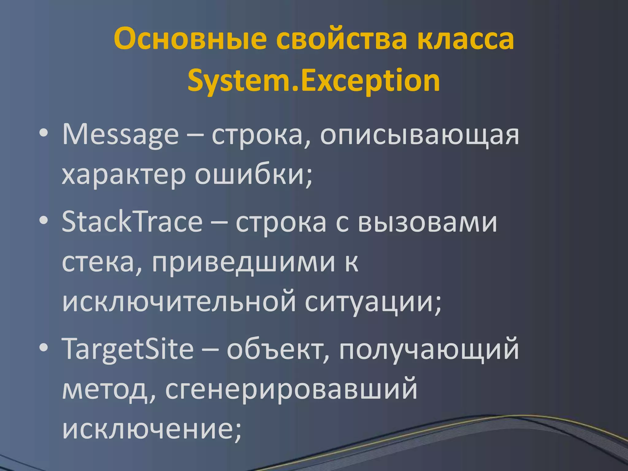 Основные свойства класса System.ExceptionMessage – строка, описывающая характер ошибки;StackTrace – строка с вызовами стека, приведшими к исключительной ситуации;TargetSite – объект, получающий метод, сгенерировавший исключение;