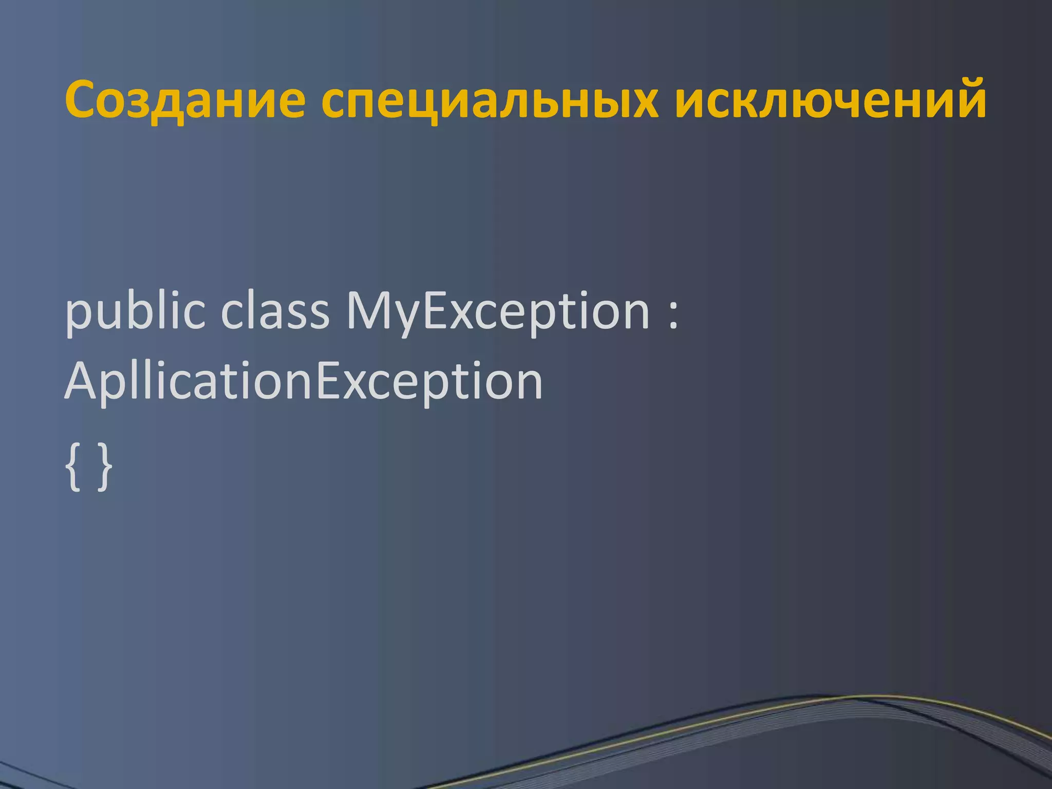 Создание специальных исключенийpublic class MyException: ApllicationException{ }