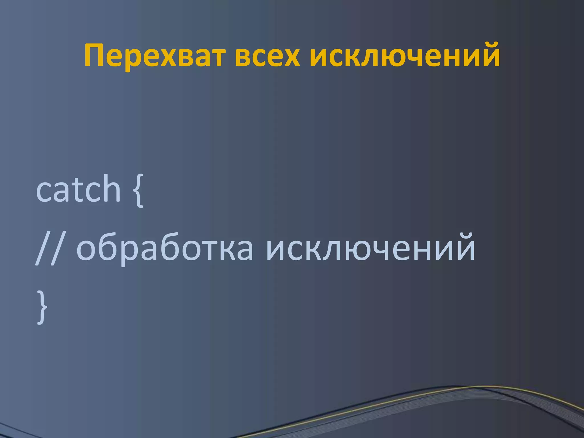 Перехват всех исключенийcatch { // обработка исключений } 