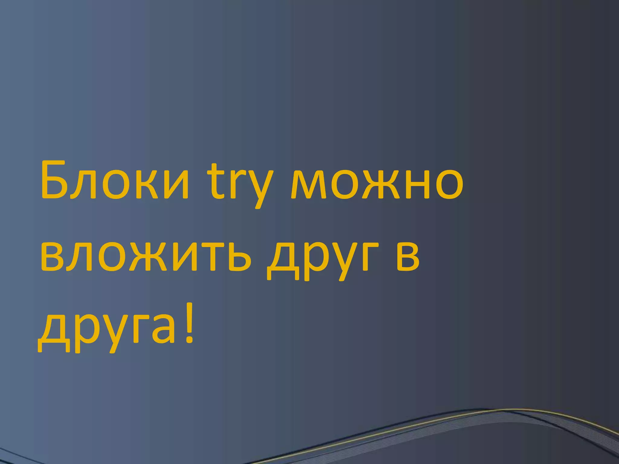 Блоки try можно вложить друг в друга!
