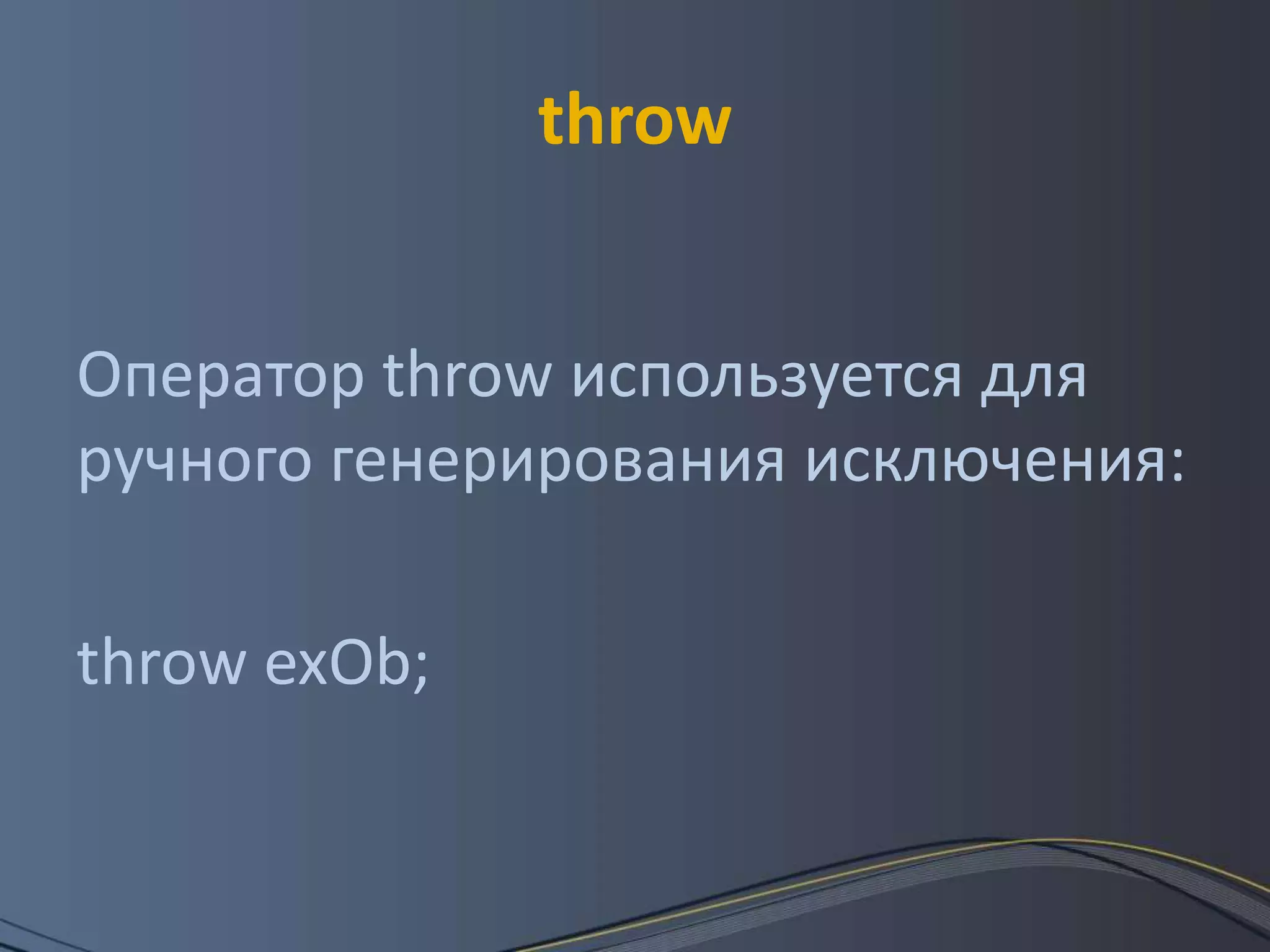 throwОператор throw используется для ручного генерирования исключения:throw exOb; 