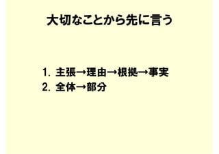 大切なことから先に言う



1. 主張→理由→根拠→事実
2. 全体→部分
 
