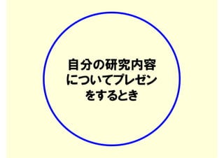 自分の研究内容
についてプレゼン
  をするとき
 