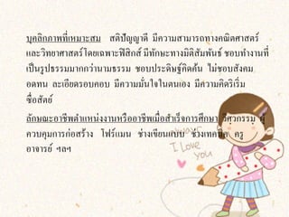 บุคลิกภาพที่เหมาะสม สติปัญญาดี มีความสามารถทางคณิ ตศาสตร์
และวิทยาศาสตร์โดยเฉพาะฟิ สิ กส์ มีทกษะทางมิติสมพันธ์ ชอบทํางานที่
                                   ั            ั
เป็ นรู ปธรรมมากกว่านามธรรม ชอบประดิษฐ์คิดค้น ไม่ชอบสังคม
อดทน ละเอียดรอบคอบ มีความมันใจในตนเอง มีความคิดริ เริ่ ม
                                ่
ซื่ อสัตย์
ลักษณะอาชีพตําแหน่งงานหรื ออาชีพเมื่อสําเร็ จการศึกษา วิศวกรรม ผู้
ควบคุมการก่อสร้าง โฟร์แมน ช่างเขียนแบบ ช่างเทคนิค ครู
อาจารย์ ฯลฯ
 