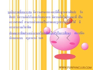 บุคลิกภาพที่เหมาะสม มีความสามารถ และมีพ้ืนฐานทางศิลปะ รัก
 ศิลปะ มีความคิดริ เริ่ มและจินตนาการ มีความคิดในลักษณะที่ เป็ น
 ตรรกศาสตร์ สามารถถ่ายทอดเป็ นภาพและรู ปธรรมที่เห็นได้ มี
 จรรยาบรรณวิชาชีพ
 ลักษณะอาชีพตําแหน่งงานหรื ออาชีพเมื่อสําเร็ จการศึกษา สถาปนิก
 นักออกแบบ ครู อาจารย์ ฯลฯ
 