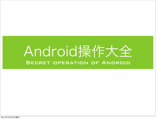 Secret operation of Android




2011   7   10
 