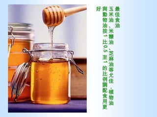 最佳食油 玉米油、米糠油、芝麻油等尤佳，植物油與動物油按 1 比 0.5 至 1 的比例調配食用更好 