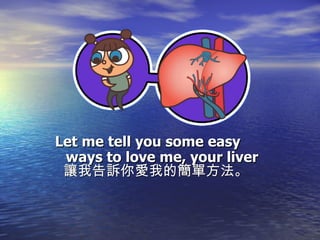 Let me tell you some easy  ways to love me, your liver 讓我告訴你愛我的簡單方法。 