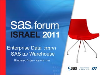 ‫הקמת ‪Enterprise Data‬‬
 ‫‪ Warehouse‬עם ‪SAS‬‬
   ‫ורדה דוידוביץ – מנהלת פרויקט ‪BI‬‬
 