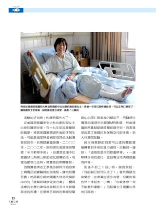 Cover Story

探腦除憂
 新膝望




               特地從美國西雅圖到大林慈院關節中心治療的謝昀潔女士，術後一年多已經恢復良好，可以正常打網球了。
               圖為謝女士於術後，腳部接的是引流管。攝影／江珮如


                這樣的好消息，也傳到國外去了。        節中心同仁劉素梅的幫助下，呂醫師先
                從美國西雅圖來到大林的謝昀潔女士       看過昀潔提供的膝蓋MRI影像，然後建
               出身於醫師世家，在十七年前放棄藥師       議她兩隻腳都做膝關節鏡手術。昀潔甚
               的職業，移居美國展開退休後的休閒生       至放棄了美國已有保險支付的手術，到
               活。可能是過度熱愛網球或其他活動導       大林慈院就醫。
               致她的左、右兩膝嚴重受傷。二○○○         經半身麻醉的昀潔可以透到關節鏡
               年、二○○二年，謝昀潔在美國接受雙       螢幕看到手術的進行過程，呂醫師一邊
               膝「半月軟骨手術」，但還是抵擋不住       說：「這個就是你的膝蓋軟骨」，一邊
               膝蓋惡化為第三期的退化膝關節炎，每       解釋手術的進行，並且專注地清理膝蓋
               當活動或行走時，就會感到疼痛難耐。       內碎骨。
                西雅圖慈濟志工蔡佩芬師姊介紹昀潔         術後不到二十四小時，謝昀潔說：
               上網看呂紹睿醫師的部落格，讓她如獲       「我的腳已經可以走了！」雖然兩腿包
               至寶；她認真仔細地閱讀大林慈院關節       紮緊密、並帶著血液引流管，但謝昀潔
               中心的「膝關節健康促進方案」，覺得       依然下床試走一小圈。「你要休息一年
               這樣的治療方案或許能解決多年來膝關       不能激烈運動。」呂紹睿主任語重心長
               節炎的困擾。在蔡佩芬師姊的牽線及關       地叮嚀她。

 22
人醫心傳
2010年6月
 