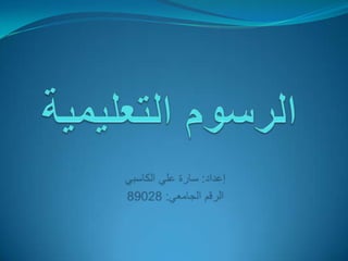 الرسوم التعليمية إعداد: سارة علي الكاسبي الرقم الجامعي: 89028 