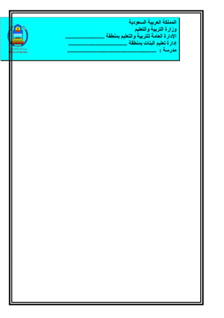 ‫المملكة العربية السعودية‬
                                              ‫وزارة التربية والتعليم‬
‫الدارة العامة للتربية والتعليم بمنطقة ..........................‬
  ‫إدارة تعليم البنات بمنطقة .......................................‬
 ‫مدرسة : ...........................................................‬
 