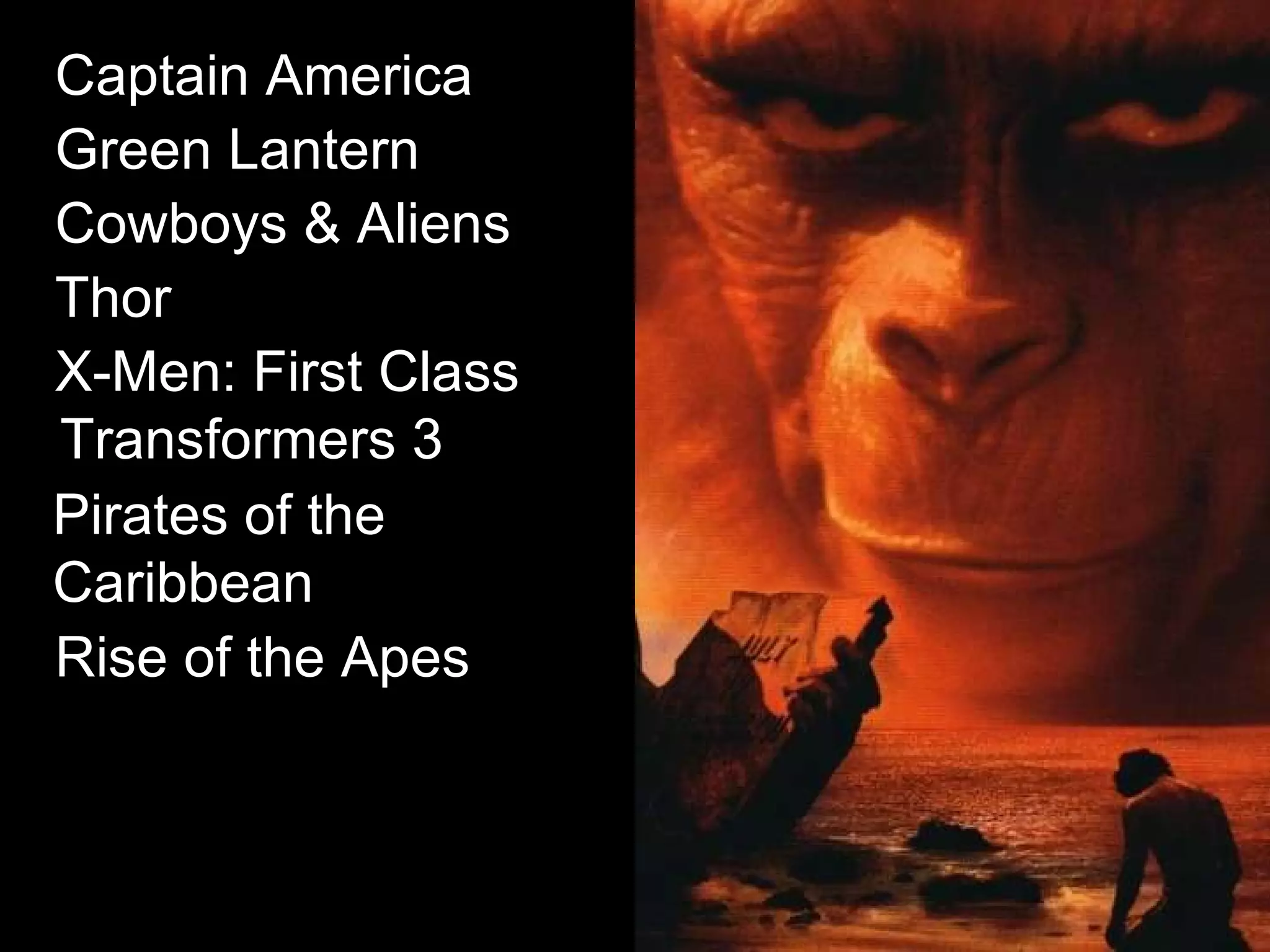 Captain America   Green Lantern   Cowboys & Aliens   Thor   X-Men: First Class   Transformers 3   Pirates of the Caribbean   Rise of the Apes   