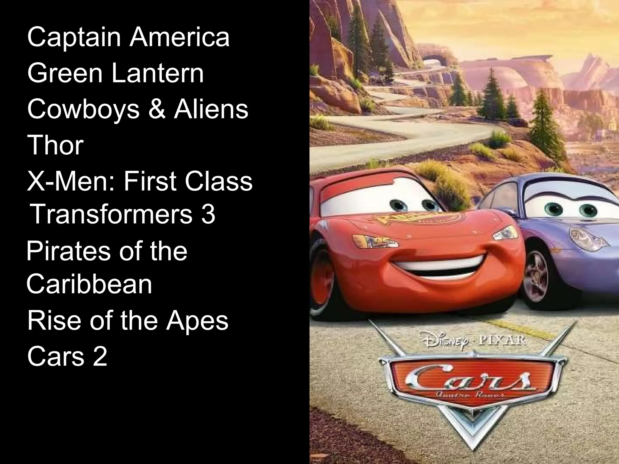 Captain America   Green Lantern   Cowboys & Aliens   Thor   X-Men: First Class   Transformers 3   Pirates of the Caribbean   Rise of the Apes   Cars 2  