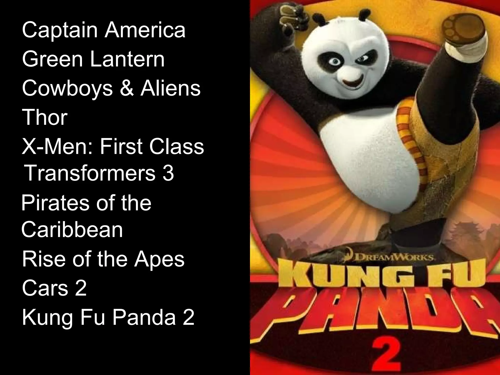 Captain America   Green Lantern   Cowboys & Aliens   Thor   X-Men: First Class   Transformers 3   Pirates of the Caribbean   Rise of the Apes   Cars 2  Kung Fu Panda 2   