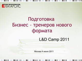 Подготовка  Бизнес – тренеров нового формата L&D Camp 2011 Москва 4 июня 2011 КОМАНДА ПРОФЕССИОНАЛОВ 